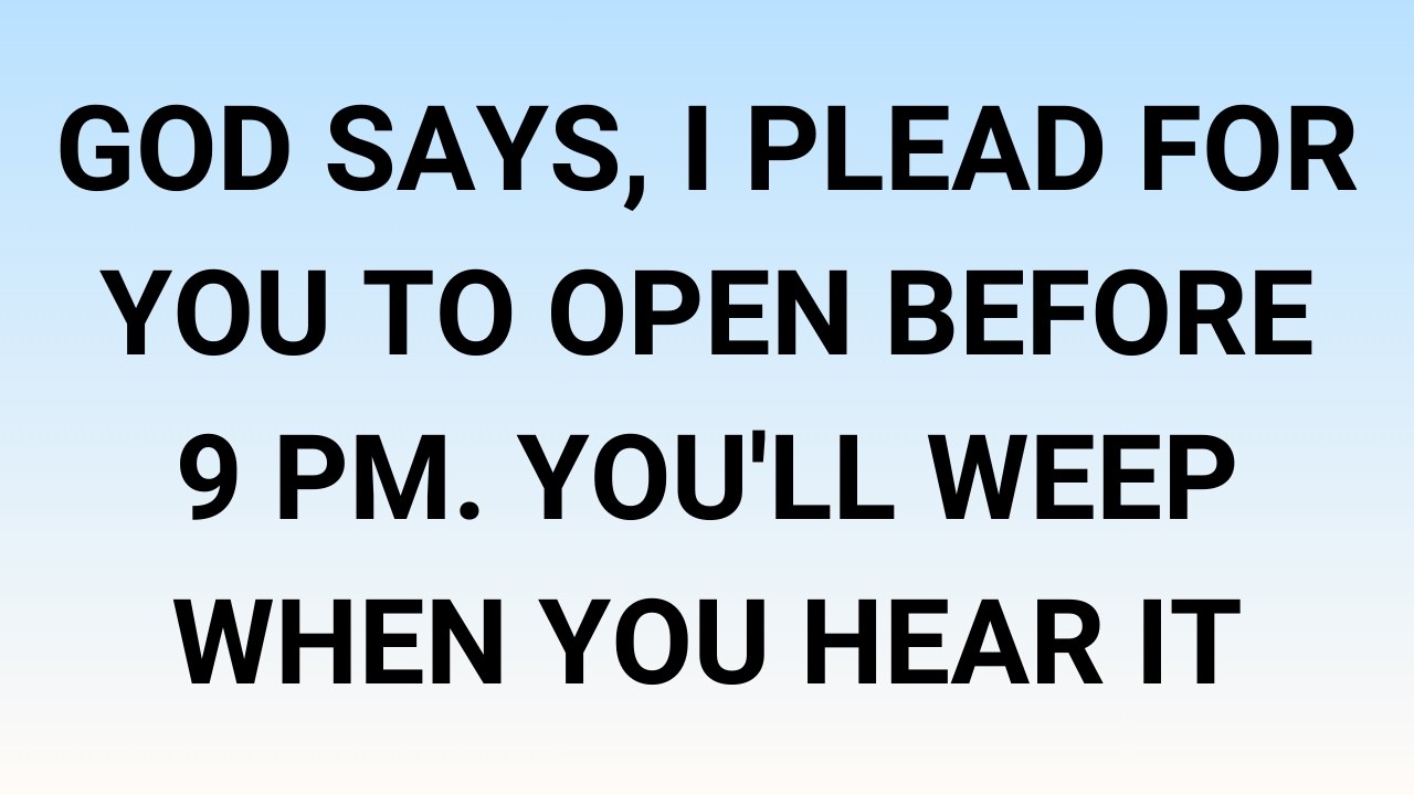 🧾God says, I plead for you to open before 9 PM. You'll weep when you hear it