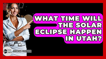 What Time Will The Solar Eclipse Happen In Utah? - Physics Frontier