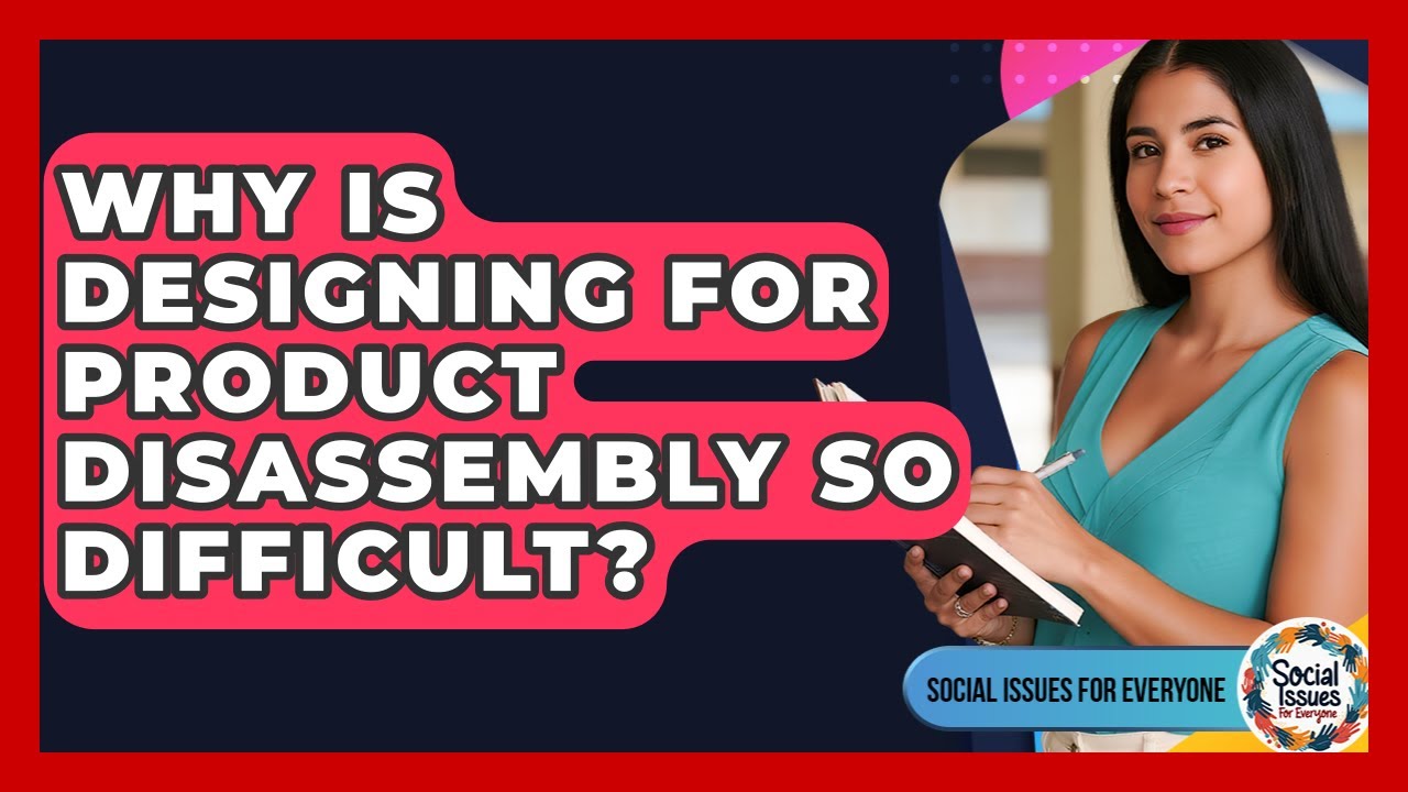 Why Is Designing For Product Disassembly So Difficult? - Social Issues For Everyone