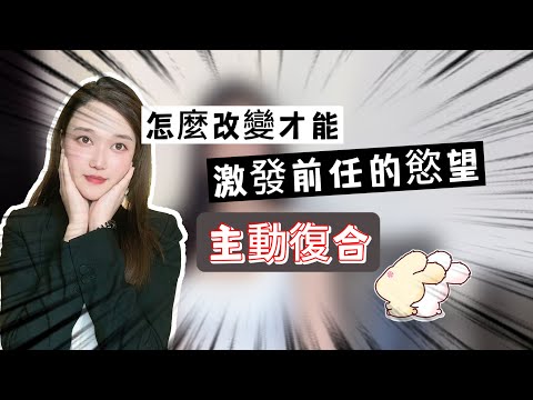 怎麼改變才能激發前任的慾望，主動復合 丨挽回丨分手丨戀愛