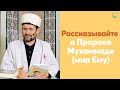 Рассказывайте о Пророке Мухаммаде (мир Ему).