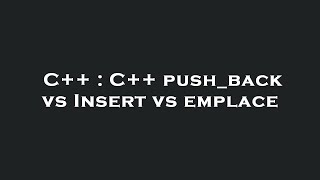 C++ : C++ push_back vs Insert vs emplace