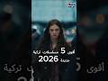 أفضل 5 مسلسلات تركية جديدة 2026 ت عرض الآن رومانسية اكشن كوميديا دراما مسلسلات تركية 