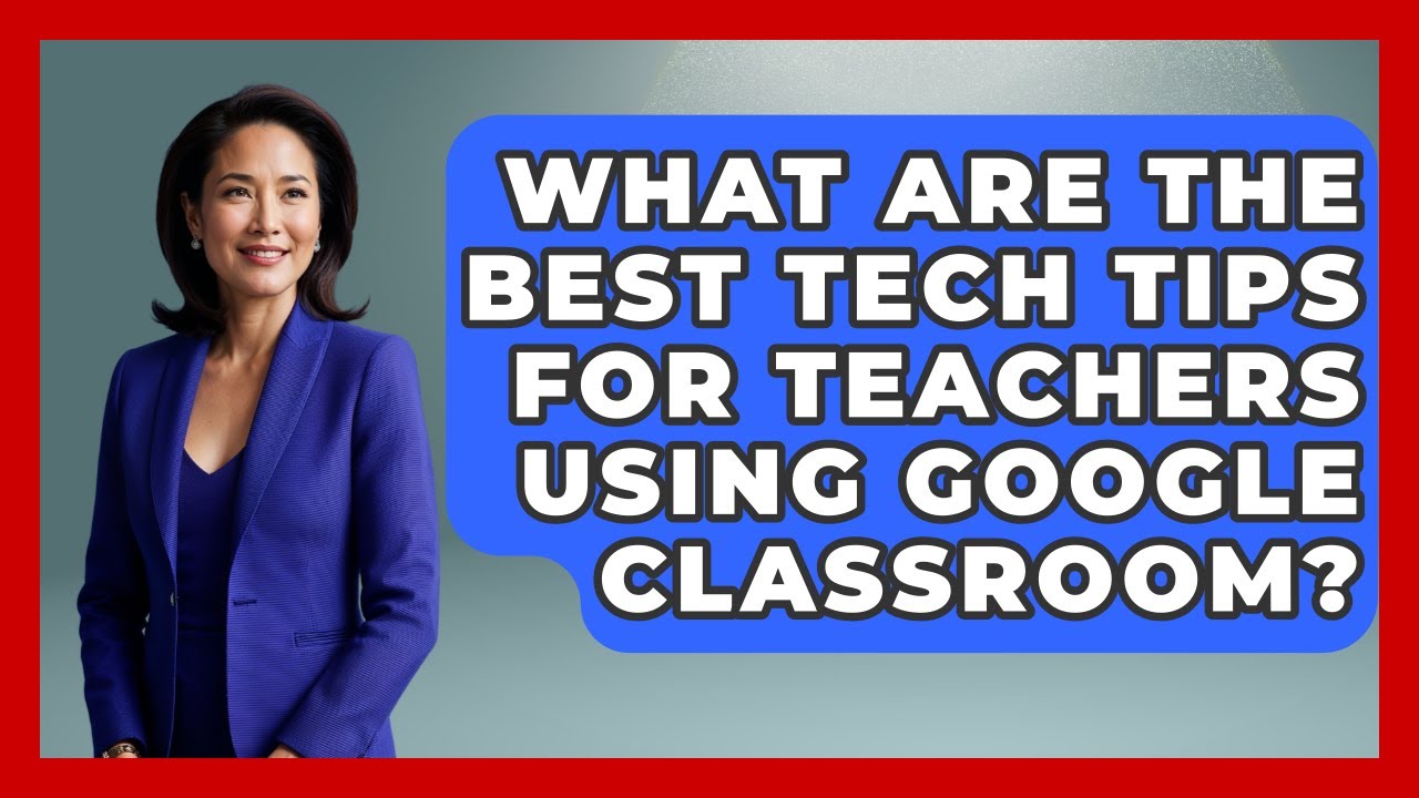 What Are the Best Tech Tips for Teachers Using Google Classroom? | Teacher Tech Toolbox News
