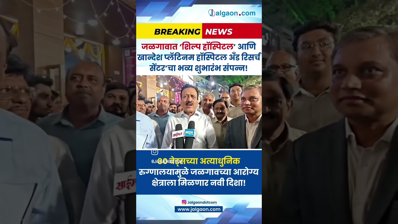 शिल्प हॉस्पिटल’ आणि ‘खान्देश प्लॅटिनम हॉस्पिटल अँड रिसर्च सेंटर’चा भव्य शुभारंभ संपन्न