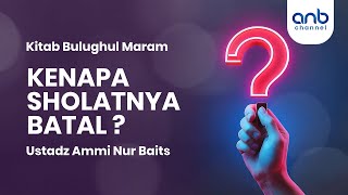 Kenapa Sholatnya Batal  | Ustadz Ammi Nur Baits