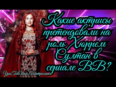 Какие актрисы претендовали на роль Хюррем Султан в сериале Великолепный век?(Интриганка)