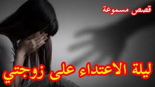 قصة ليلة الاعتد اء على زوجتي قصة واقعية