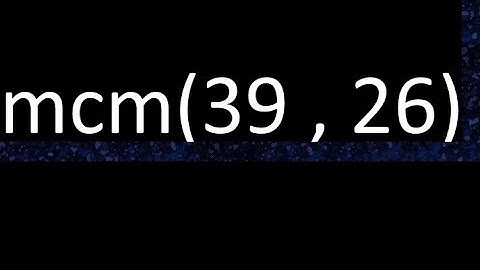 mcm 39 y 26 , minimo comun multiplo , mcm(39 , 26)= como se halla , ejemplos