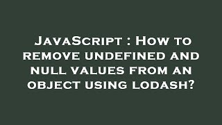 JavaScript : How to remove undefined and null values from an object using lodash?