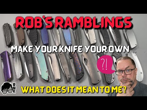 Rob’s Ramblings… make your knife your own… what does that mean to me?