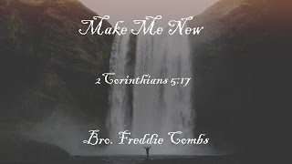 Bro. Freddie Combs - Make Me New - 4-9-17