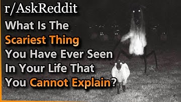 What Is The Scariest Thing You Have Ever Seen In Your Life That You Cannot Explain? | Askreddit