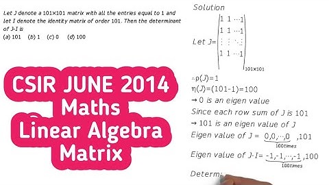 CSIR JUNE 2014 Matrices Let J be 101 by 101 matrices with all the entries equal to 1. Find |J-I| ?