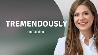 Tremendously meaning of TREMENDOUSLY