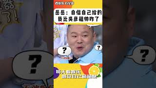 自信自己給的!岳云鵬:我比吳彥祖帥咋了!#岳云鵬#吳彥祖