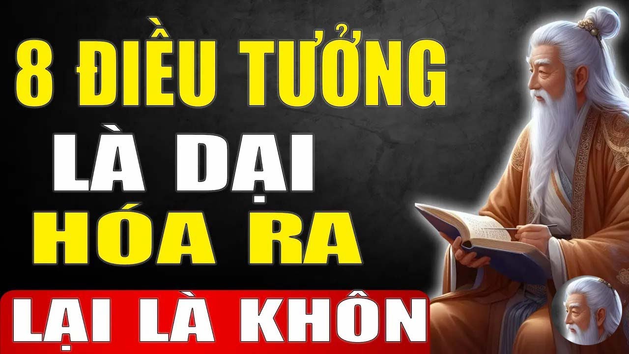 8 Điều Ngược Đời Tưởng Khôn Hóa Dại, Tưởng Dại Lại Khôn   Tinh Hoa Xưa