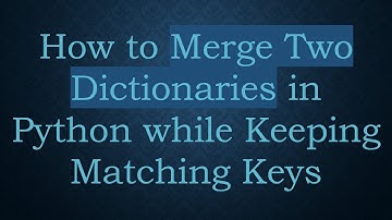 How to Merge Two Dictionaries in Python while Keeping Matching Keys