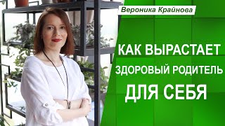 Как вырастает здоровый родитель для себя | Вероника Крайнова