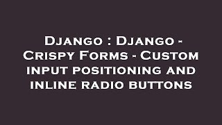 Django : Django - Crispy Forms - Custom input positioning and inline radio buttons