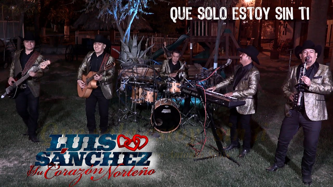 Watch Luis Sánchez y Su Corazón Norteño - Que Solo Estoy Sin Ti (Video Oficial) on YouTube Watch Luis Sánchez y Su Corazón Norteño - Que Solo Estoy Sin Ti (Video Oficial) on YouTube