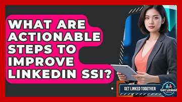 What Are Actionable Steps To Improve LinkedIn SSI? - Get Linked Together