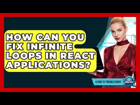 How Can You Fix Infinite Loops In React Applications? - Learn To Troubleshoot
