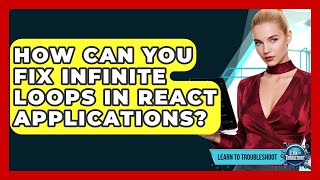 How Can You Fix Infinite Loops In React Applications? - Learn To Troubleshoot