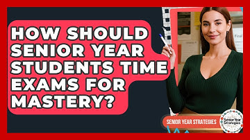 How Should Senior Year Students Time Exams For Mastery? - Senior Year Strategies