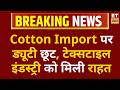 Cotton Import पर बड़ी राहत! सरकार ने हटाई कस्टम ड्यूटी, टेक्सटाइल कंपनियों को होगा फायदा | ETNS