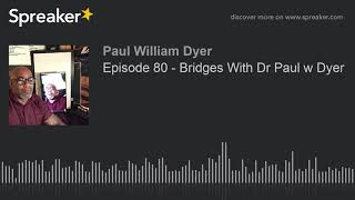 Episode 80 - Bridges With Dr Paul w Dyer