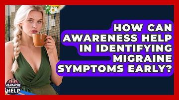 How Can Awareness Help in Identifying Migraine Symptoms Early? | Headache and Migraine Help