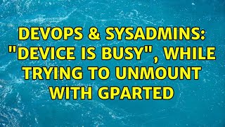 DevOps & SysAdmins: "Device is busy", while trying to unmount with GParted