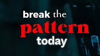 break the pattern today, or the loop will repeat tomorrow.