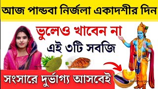 আজ পান্ডবা নির্জলা একাদশীর দিন ভুলেও খাবেন না এই ৩টি খাবার । তাহলে দুভার্গ্য ও অর্থকষ্টে ভুগতে হবে