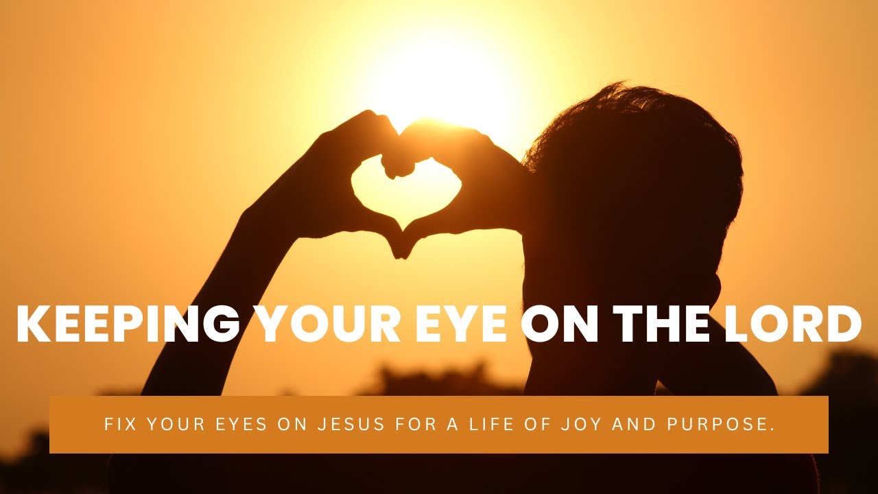 Keeping Your Eye on the Lord, Fix your eyes on Jesus for a life of joy ...