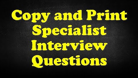 Copy and Print Specialist Interview Questions