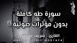 لأول مرة علي القناة!!🔥سورة (طه)كاملة بدون مؤثرات صوتية🎙️|| بصوت القارئ شريف مصطفى🌹