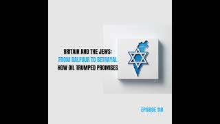 Ep 118 - From Balfour Declaration to Betrayal: Britain, Jewish Immigration, Oil, and Israel