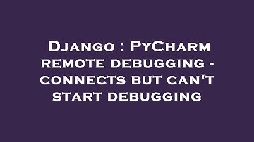 Django : PyCharm remote debugging - connects but can