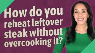 How do you reheat leftover steak without overcooking it?
