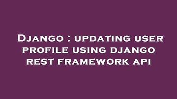 Django : updating user profile using django rest framework api