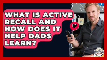 What Is Active Recall And How Does It Help Dads Learn? - Fatherhood Journey Network