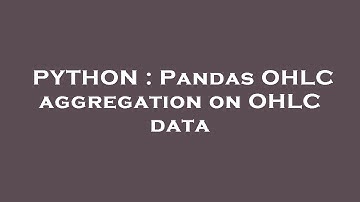 PYTHON : Pandas OHLC aggregation on OHLC data