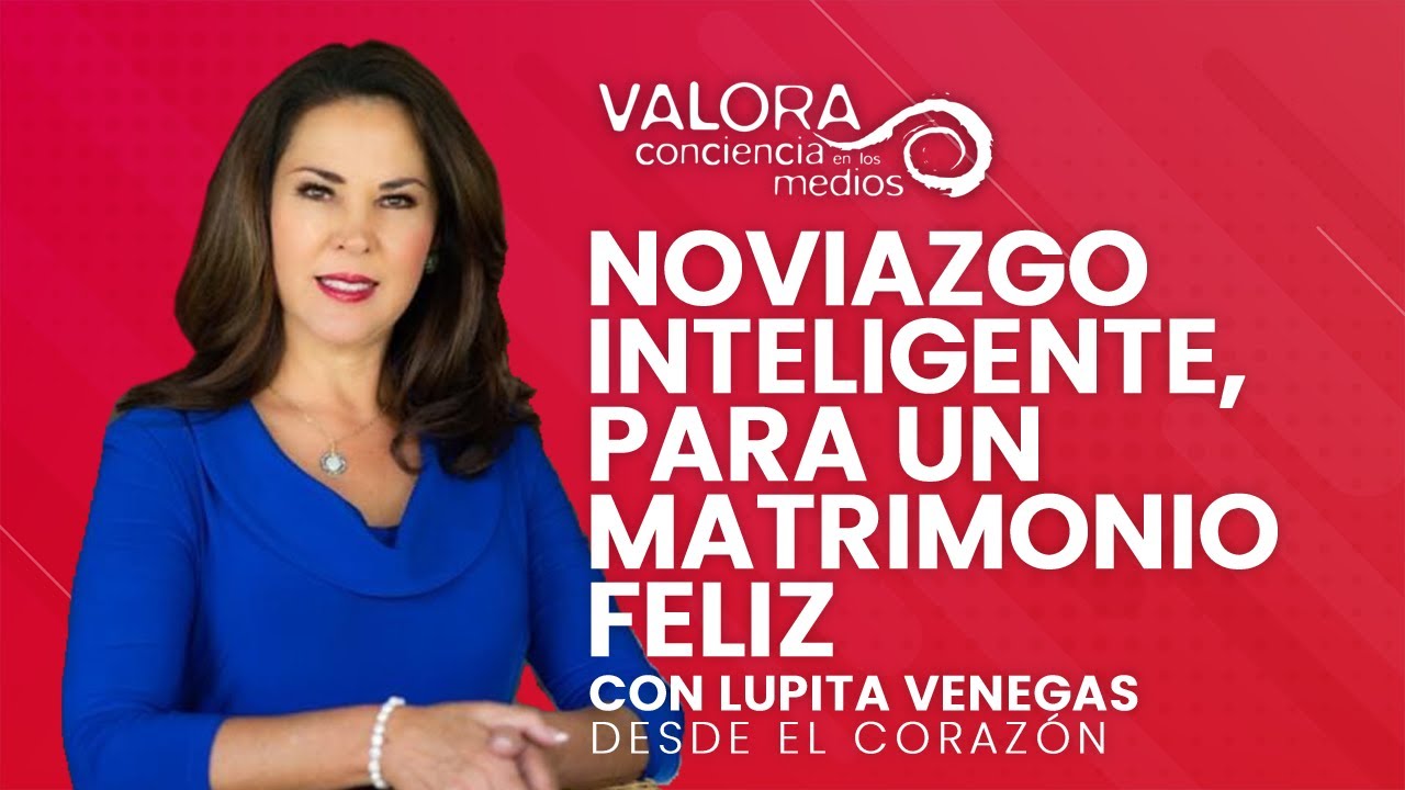 Noviazgo inteligente, para un matrimonio feliz - Lupita Venegas | Desde el corazón
