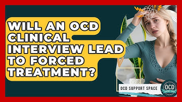 Will An OCD Clinical Interview Lead To Forced Treatment? - OCD Support Space