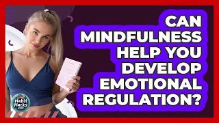 Can Mindfulness Help You Develop Emotional Regulation? - Habit Hacks Hub