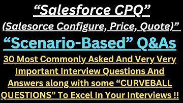 Most Asked "Salesforce CPQ (Configure, Price, Quote) Scenario Based Interview Q&As" to excel !!