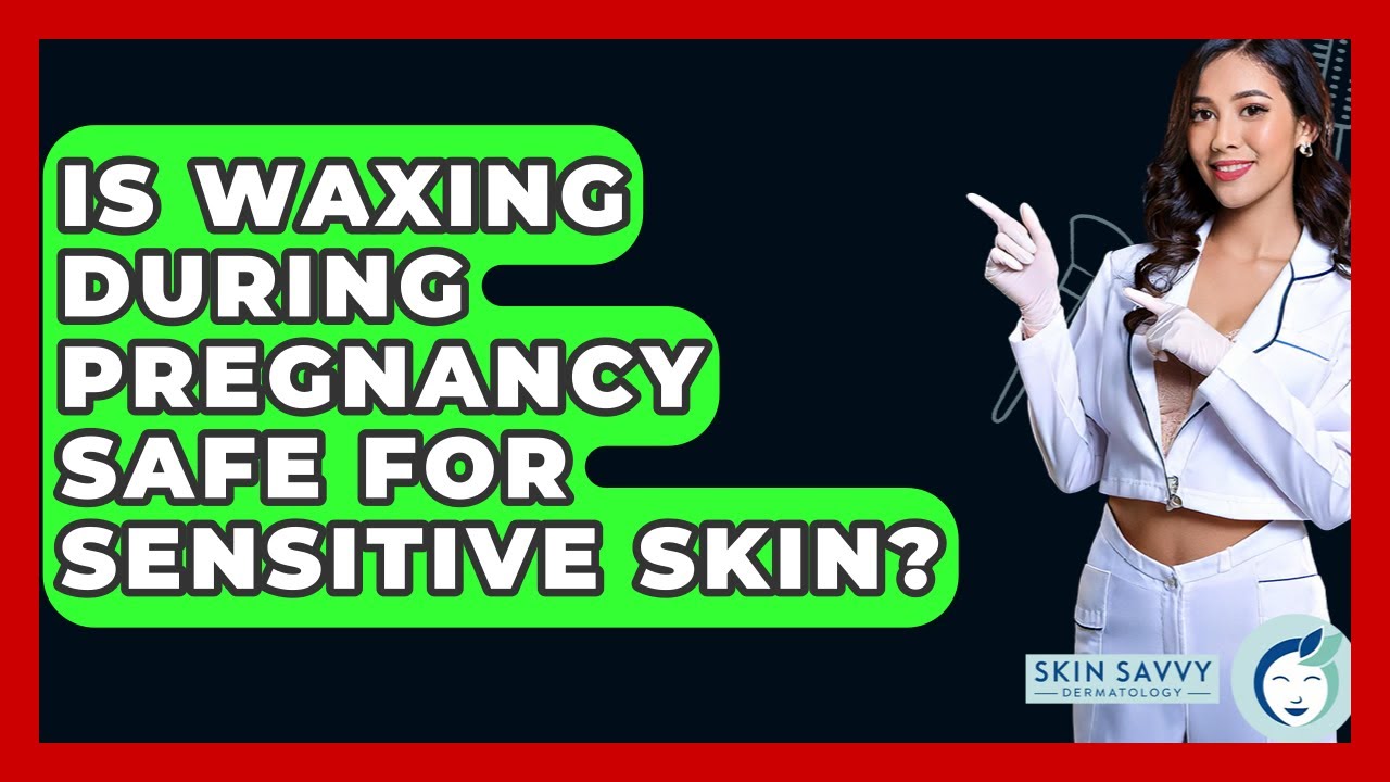 Is Waxing During Pregnancy Safe For Sensitive Skin? - Skin Savvy Dermatology