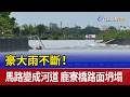 豪大雨不斷！馬路變成河道 鹿寮橋路面坍塌